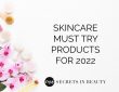 Skincare Must Try Products for 2022 Secrets in Beauty